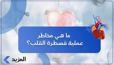 ما هي مخاطر عملية قسطرة القلب؟ 