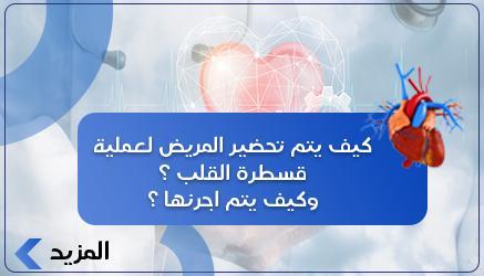 كيف يتم تحضير المريض لعملية قسطرة القلب ؟ وكيف يتم اجرئها ؟ 